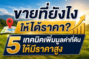 ขายที่ยังไงให้ได้ราคา? 5 เทคนิคเพิ่มมูลค่าที่ดินให้ที่ดินขายง่าย