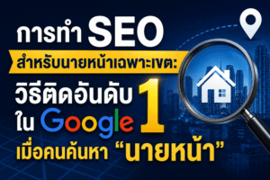 วิธีทำ SEO สำหรับนายหน้าอสังหา ให้ติดหน้าแรก Google เมื่อคนพิมพ์หา “นายหน้า [ชื่อพื้นที่]”
